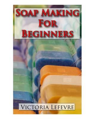 Soap Making for Beginners: Learn to Make Homemade Soap with 21 Recipes
