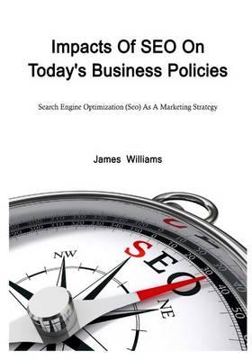 Impacts of Seo on Today's Business Policies: Search Engine Optimization (Seo) as a Marketing Strategy