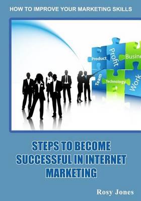 Steps to Become Successful in Internet Marketing Rosy: How to Improveing Your Marketing Skills