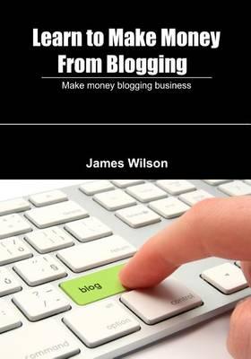 Learn to Make Money from Blogging: Make Money Blogging Business