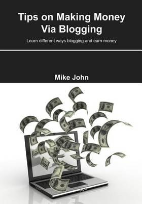 Tips on Making Money Via Blogging: Learn Different Ways Blogging and Earn Money