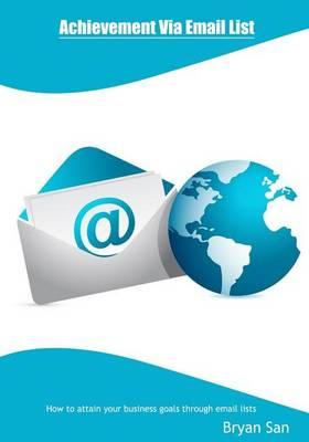 Achievement Via Email List: How to Attain Your Business Goals Through Email Lists