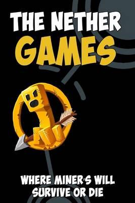 The Nether Games: Where Miner's Will Survive or Die: A Kid's Novel Based on the Survival Games