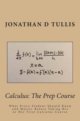 Calculus: The Prep Course: What Every Student Should Know and Master Before Taking His or Her First Calculus Course