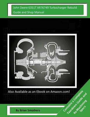 John Deere 6351T AR76749 Turbocharger Rebuild Guide and Shop Manual: Garrett Honeywell T04B26 409760-0002, 409760-9002, 409760-5002, 409760-2 Turbochargers