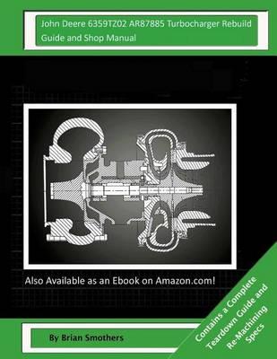 John Deere 6359TZ02 AR87885 Turbocharger Rebuild Guide and Shop Manual: Garrett Honeywell T04B31 409930-0005, 409930-9005, 409930-5005, 409930-5 Turbochargers