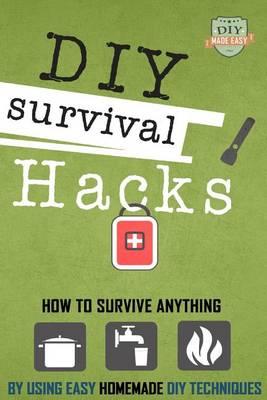 DIY Survival Hacks: How To Survival Anything By Using Easy Homemade DIY Techniques