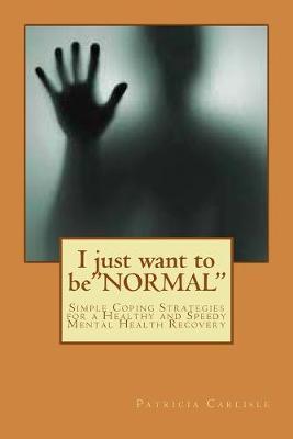 I just want to be NORMAL: Simple Coping Strategies for a Healthy and Speedy Mental Health Recovery
