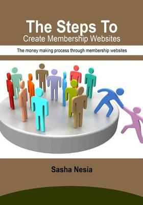 The Steps to Create Membership Websites: The Money Making Process Through Membership Websites