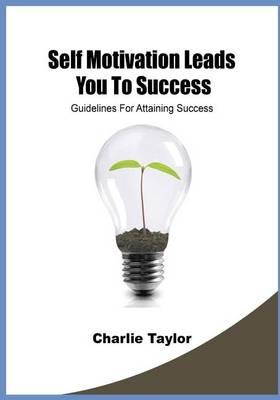 Self Motivation Leads You to Success: Guidelines for Attaining Success