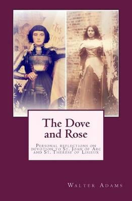 The Dove and Rose: Personal reflections on devotion to St. Joan of Arc and St. Thérèse of Lisieux