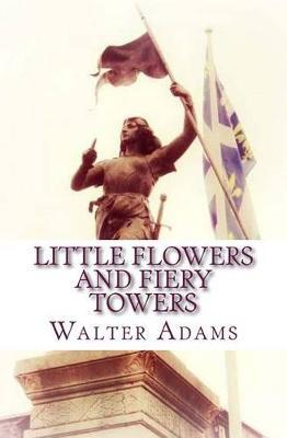Little Flowers And Fiery Towers: Poems and Poetic Prose honoring St. Thérèse of Lisieux and St. Joan of Arc