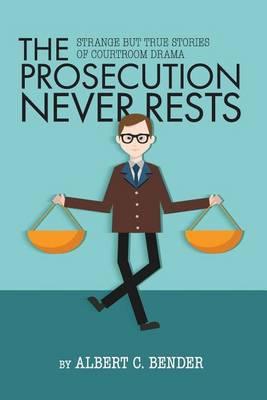 The Prosecution Never Rests: Strange But True Stories of Courtroom Drama
