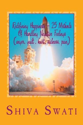 25 Methods Of Overcoming Pain, Helplessness, Anger, Sadness, Guilt, Fear, Hurt Etc.To Be Happy: Redefining happiness, a soul's perspective