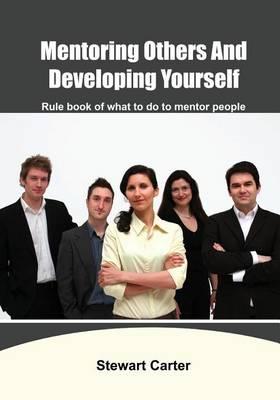 Mentoring Others and Developing Yourself: Rule Book of What to Do to Mentor People