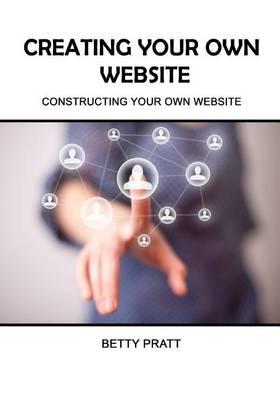Creating Your Own Website: Create Your Own and Be Proud