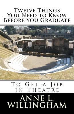 Twelve Things You Need to Know Before You Graduate: To Get a Job in Theatre