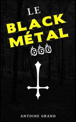 Le Black Metal 666: La Verite Sur Satan Et Le Black Metal Satanique