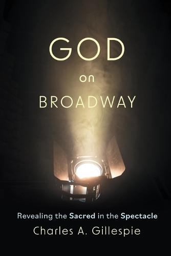 God on Broadway: Revealing the Sacred in the Spectacle