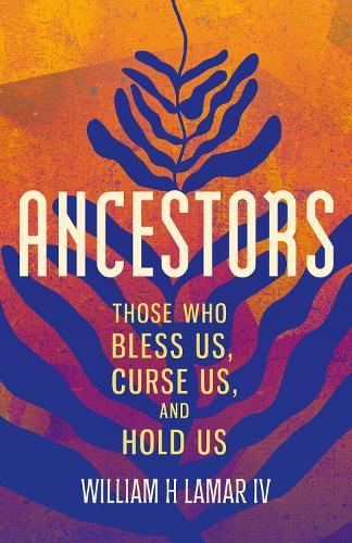 Ancestors: Those Who Bless Us, Curse Us, and Hold Us