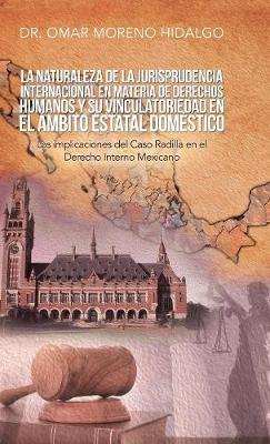 La Naturaleza De La Jurisprudencia Internacional En Materia De Derechos Humanos Y Su Vinculatoriedad En El Ámbito Estatal Doméstico: Las Implicaciones Del Caso Radilla En El Derecho Interno Mexicano