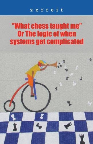 """What Chess Taught Me"" or the Logic of When Systems Get Complicated"