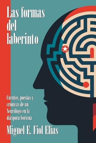 Las formas del laberinto: Cuentos, poesías y crónicas de un Neurólogo en la diáspora boricua