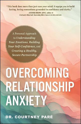 Overcoming Relationship Anxiety: A Personal Approach to Understanding Your Emotions, Building Your Self-Confidence, and Creating a Healthy, Secure Partnership