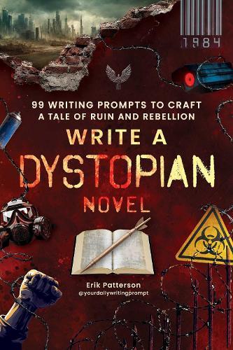 Write a Dystopian Novel: 99 Writing Prompts to Craft a Tale of Ruin and Rebellion