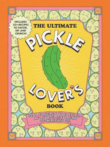 The Ultimate Pickle Lover's Book: From Condiment to Cocktail—a Flavorful Celebration of the Mighty Dill