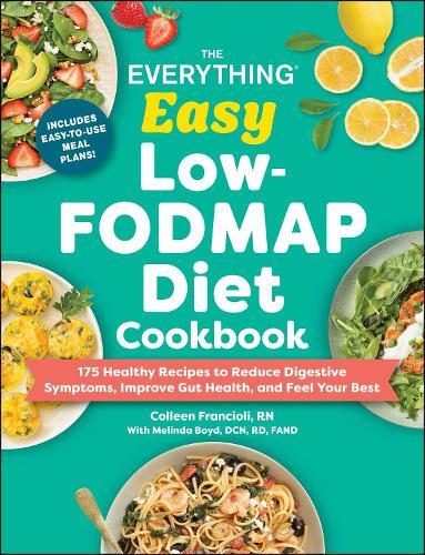 The Everything Easy Low-FODMAP Diet Cookbook: 175 Healthy Recipes to Reduce Digestive Symptoms, Improve Gut Health, and Feel Your Best