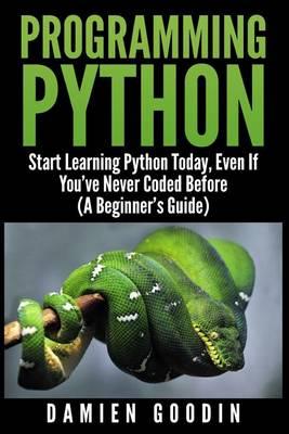 Programming Python: Start Learning Python Today, Even If You've Never Coded Befo