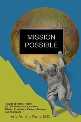 Mission Possible: A Guide to Mental Health for LDS Missionaries and their Mission Presidents, Parents, Bishops and Therapists