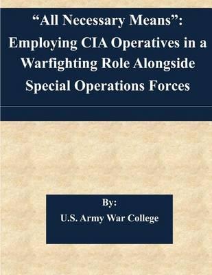 All Necessary Means: Employing CIA Operatives in a Warfighting Role Alongside Special Operations Forces