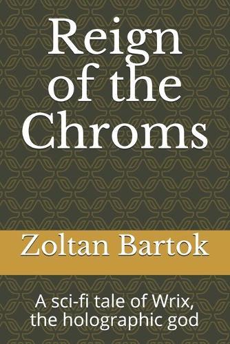 Reign of the Chroms: A sci-fi tale of Wrix, the holographic god