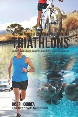 Peak Performance Muscle Building Meal Recipes for Triathlons: High Protein Meals to Help Triathletes Increase Speed and Overall Durability
