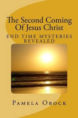 The Second Coming Of Jesus Christ: End Time Mysteries Revealed