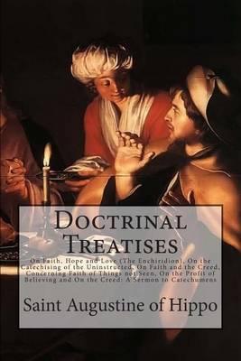Doctrinal Treatises: On Faith, Hope and Love (The Enchiridion), On the Catechising of the Uninstructed, On Faith and the Creed, Concerning Faith of Things not Seen, On the Profit of Believing and On the Creed: A Sermon to Catechumens