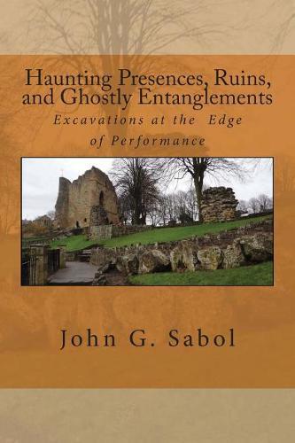 Haunting Presences, Ruins, and Ghostly Entanglements: Excavations at the Edge of Performance
