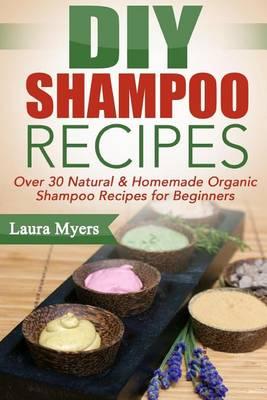 DIY Shampoo Recipes: Over 30 Natural & Homemade Organic Shampoo Recipes for Beginners
