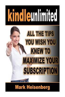 Kindle Unlimited: All the Tips You Wish You Knew to Maximize Your Subscription