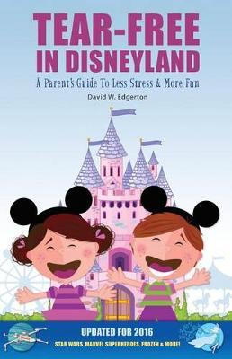 Tear-Free in Disneyland: A Parent's Guide to Less Stress and More Fun for the Whole Family
