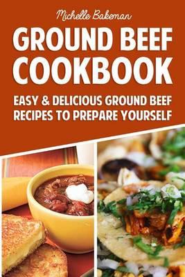 Ground Beef Cookbook: Easy & Delicious Ground Beef Recipes to Prepare Yourself