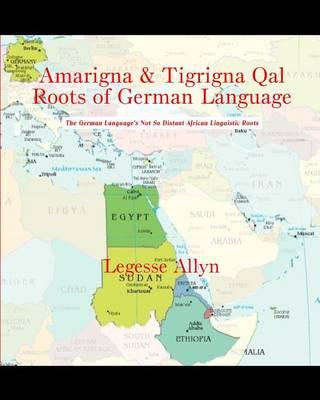 Amarigna & Tigrigna Qal Roots of German Language: The German Language's Not So Distant African Linguistic Roots