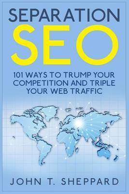 Separation SEO: 101 Ways to Trump Your Competition and Triple Your Web Traffic