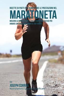 Ricette di Piatti per aumentare le prestazioni nel Maratoneta: Migliora la Muscolatura e taglia i Grassi in Eccesso per andare lontano e migliorare il tuo tempo!