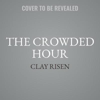 The Crowded Hour: Theodore Roosevelt, the Rough Riders, and the Dawn of the American Century