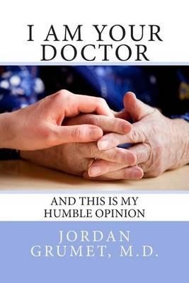 I Am Your Doctor: and This Is My Humble Opinion