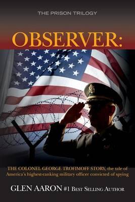 Observer: The Colonel George Trofimoff Story, The Tale of America's Highest-Ranking Military Officer Convicted of Spying