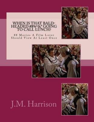 When Is That Bald-Headed #$%^&* Going To Call Lunch?: 88 Movies A Film Lover Should View At Least Once